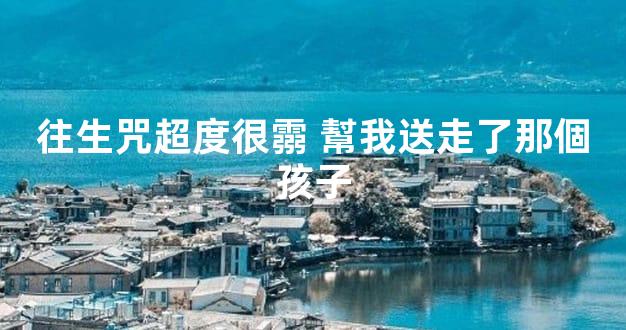 往生咒超度很霛 幫我送走了那個孩子